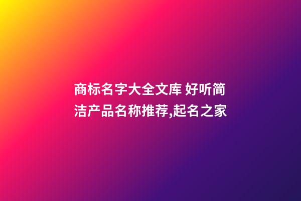 商标名字大全文库 好听简洁产品名称推荐,起名之家-第1张-商标起名-玄机派